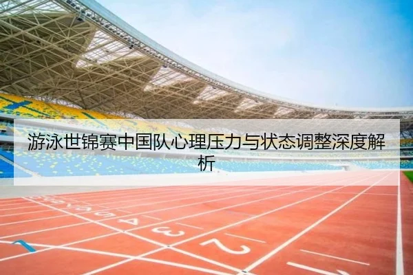 游泳世锦赛中国队心理压力与状态调整深度解析